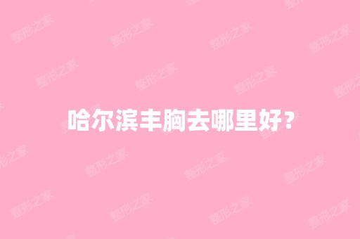 哈尔滨丰胸去哪里好？