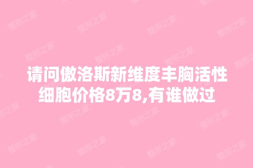 请问傲洛斯新维度丰胸活性细胞价格8万8,有谁做过