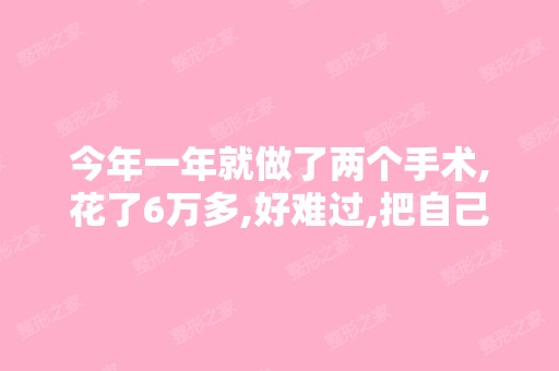 今年一年就做了两个手术,花了6万多,好难过,把自己家里的钱都...