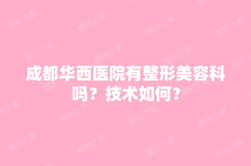 成都华西医院有整形美容科吗？技术如何？