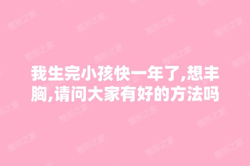 我生完小孩快一年了,想丰胸,请问大家有好的方法吗？