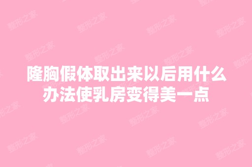 隆胸假体取出来以后用什么办法使乳房变得美一点