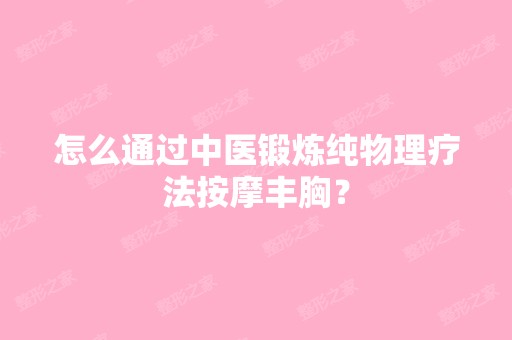 怎么通过中医锻炼纯物理疗法按摩丰胸？