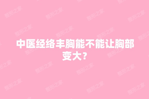 中医经络丰胸能不能让胸部变大？