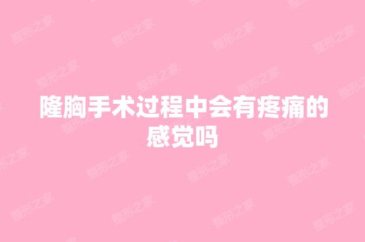 隆胸手术过程中会有疼痛的感觉吗