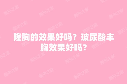 隆胸的效果好吗？玻尿酸丰胸效果好吗？