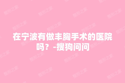 在宁波有做丰胸手术的医院吗？-搜狗问问