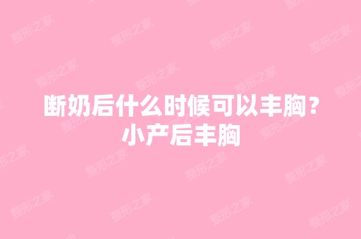 断奶后什么时候可以丰胸？小产后丰胸