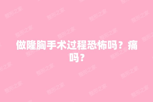 做隆胸手术过程恐怖吗？痛吗？