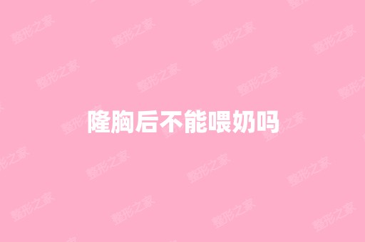 隆胸后不能喂奶吗