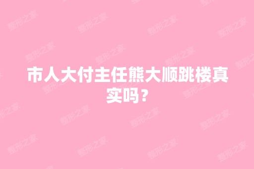 市人大付主任熊大顺跳楼真实吗？