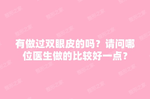 有做过双眼皮的吗？请问哪位医生做的比较好一点？