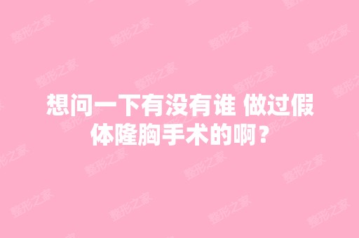 想问一下有没有谁 做过假体隆胸手术的啊？