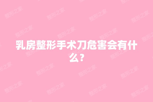 乳房整形手术刀危害会有什么？