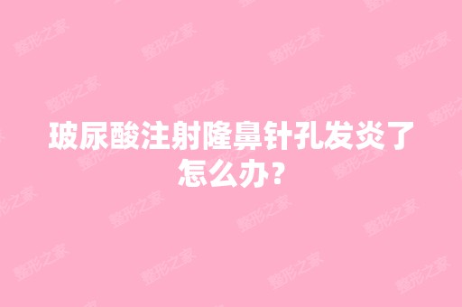 玻尿酸注射隆鼻针孔发炎了怎么办？