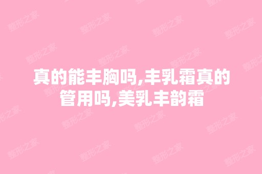 真的能丰胸吗,丰乳霜真的管用吗,美乳丰韵霜