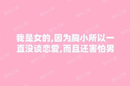 我是女的,因为胸小所以一直没谈恋爱,而且还害怕男女之事,我该怎...