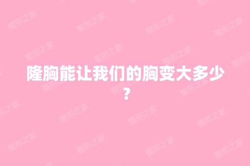 隆胸能让我们的胸变大多少？