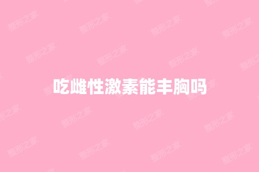 吃雌性激素能丰胸吗