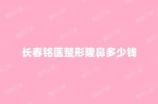 长春铭医整形隆鼻多少钱