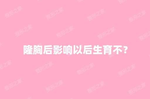 隆胸后影响以后生育不？