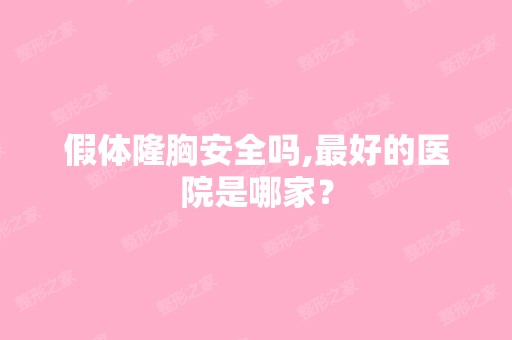 假体隆胸安全吗,比较好的医院是哪家？