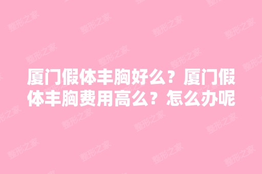 厦门假体丰胸好么？厦门假体丰胸费用高么？怎么办呢？