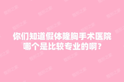 你们知道假体隆胸手术医院哪个是比较专业的啊？