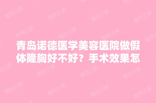 青岛诺德医学美容医院做假体隆胸好不好？手术效果怎么样？