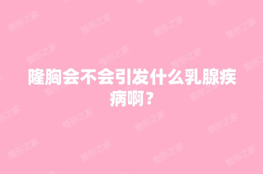 隆胸会不会引发什么乳腺疾病啊？