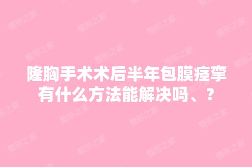 隆胸手术术后半年包膜痉挛有什么方法能解决吗、？