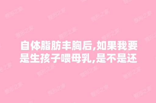 自体脂肪丰胸后,如果我要是生孩子喂母乳,是不是还是会下垂和缩...