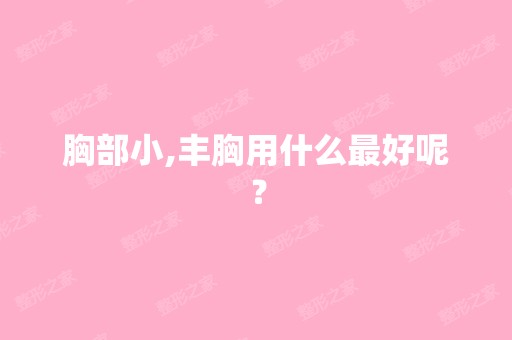 胸部小,丰胸用什么比较好呢？