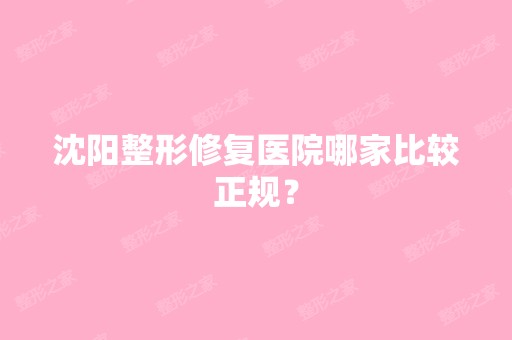 沈阳整形修复医院哪家比较正规？