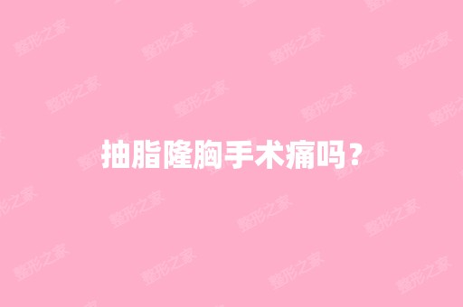 抽脂隆胸手术痛吗？