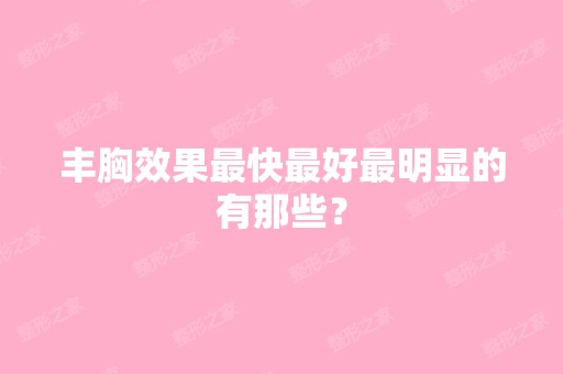 丰胸效果快比较好明显的有那些？