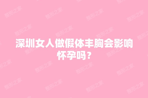 深圳女人做假体丰胸会影响怀孕吗？