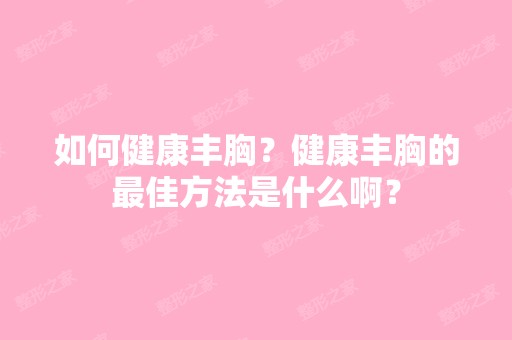 如何健康丰胸？健康丰胸的比较好方法是什么啊？