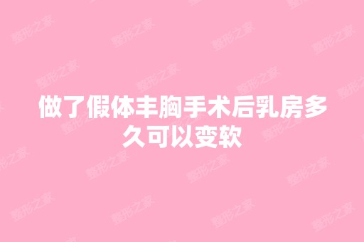 做了假体丰胸手术后乳房多久可以变软