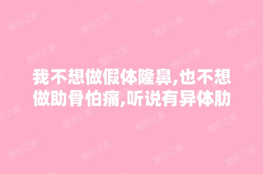 我不想做假体隆鼻,也不想做助骨怕痛,听说有异体肋软骨有做的过的...