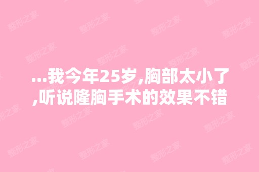 ...我今年25岁,胸部太小了,听说隆胸手术的效果不错,不知道嘉兴做...