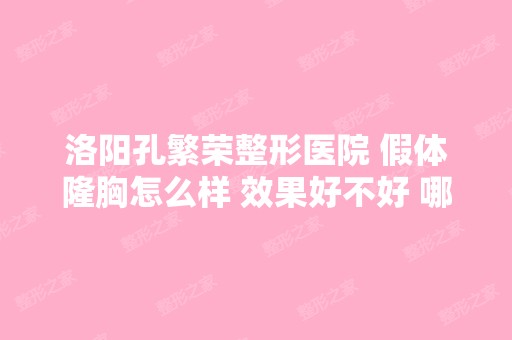 洛阳孔繁荣整形医院 假体隆胸怎么样 效果好不好 哪个医生做的好