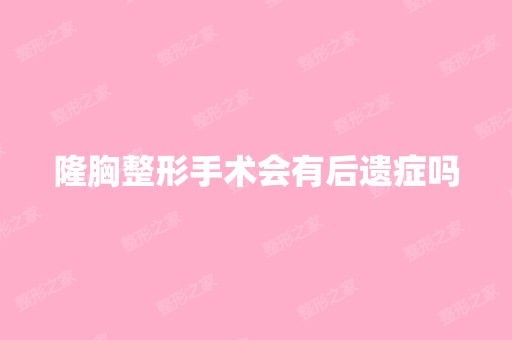 隆胸整形手术会有后遗症吗