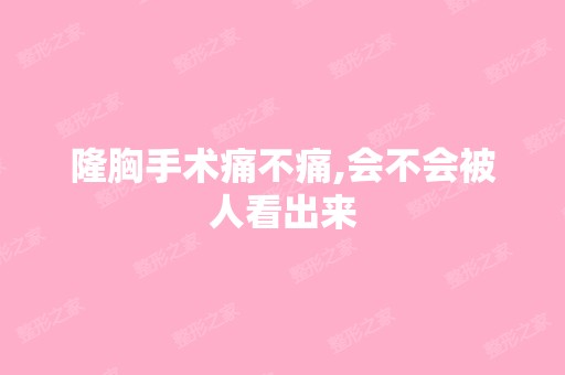 隆胸手术痛不痛,会不会被人看出来