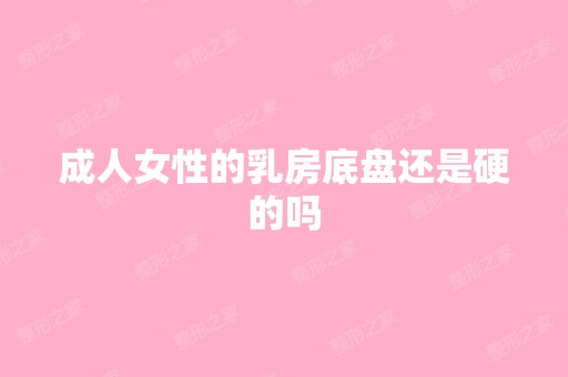 成人女性的乳房底盘还是硬的吗