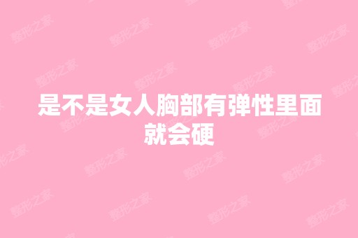 是不是女人胸部有弹性里面就会硬