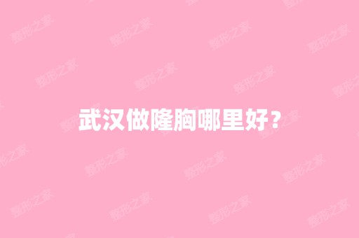 武汉做隆胸哪里好？