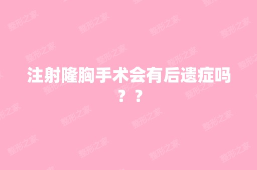 注射隆胸手术会有后遗症吗？？