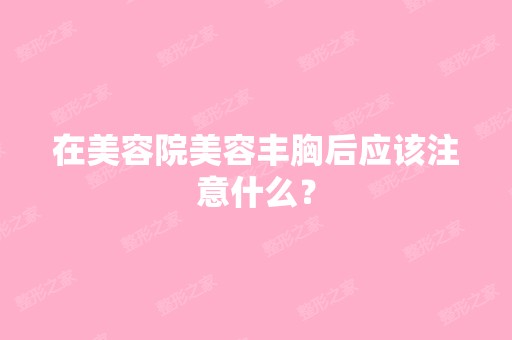 在美容院美容丰胸后应该注意什么？