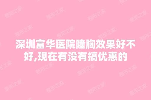 深圳富华医院隆胸效果好不好,现在有没有搞优惠的